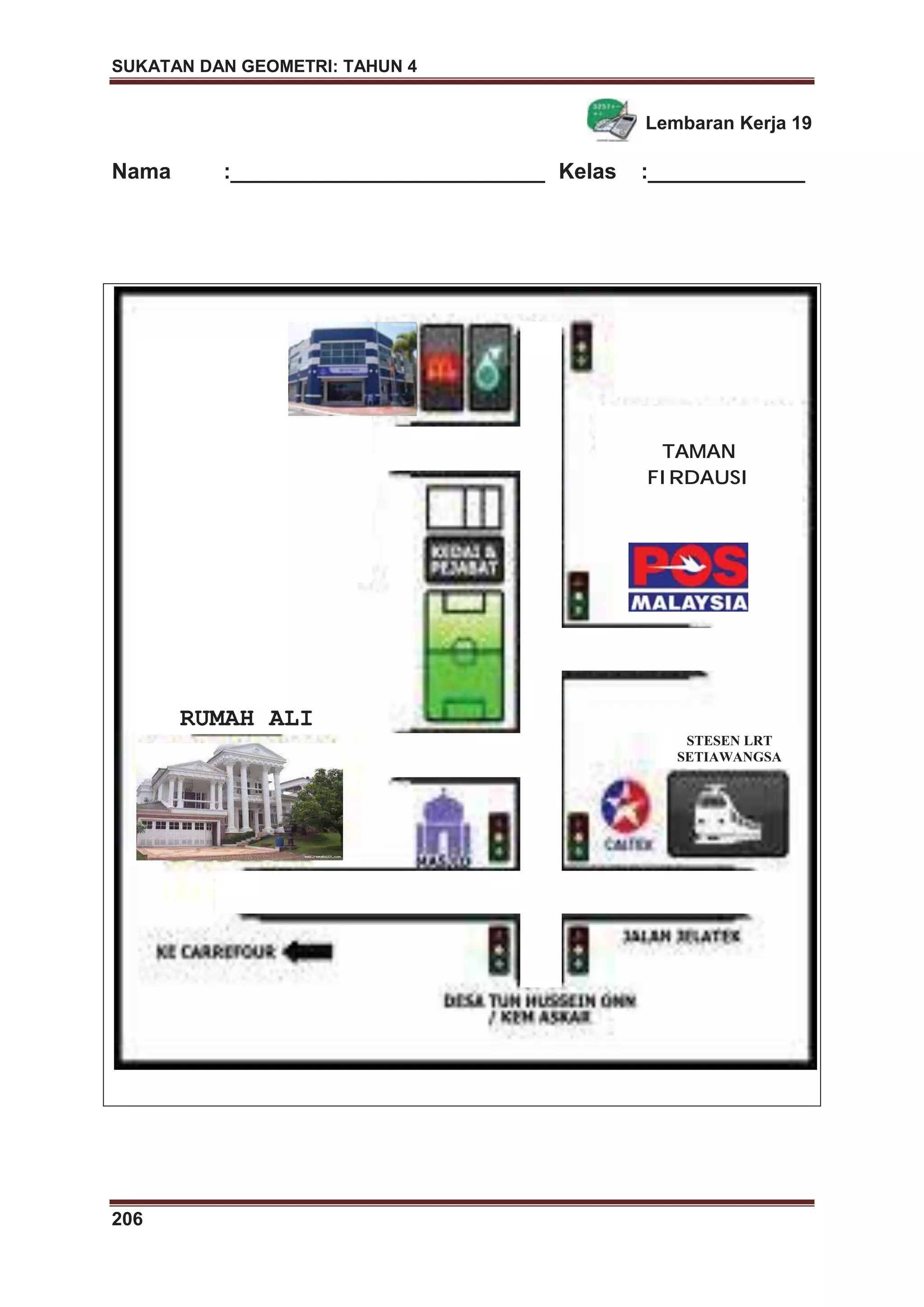 SUKATAN DAN GEOMETRI: TAHUN 4
206
Lembaran Kerja 19
Nama :__________________________ Kelas :_____________
TAMAN
FIRDAUSI
STESEN LRT
SETIAWANGSA
RUMAH ALI
 