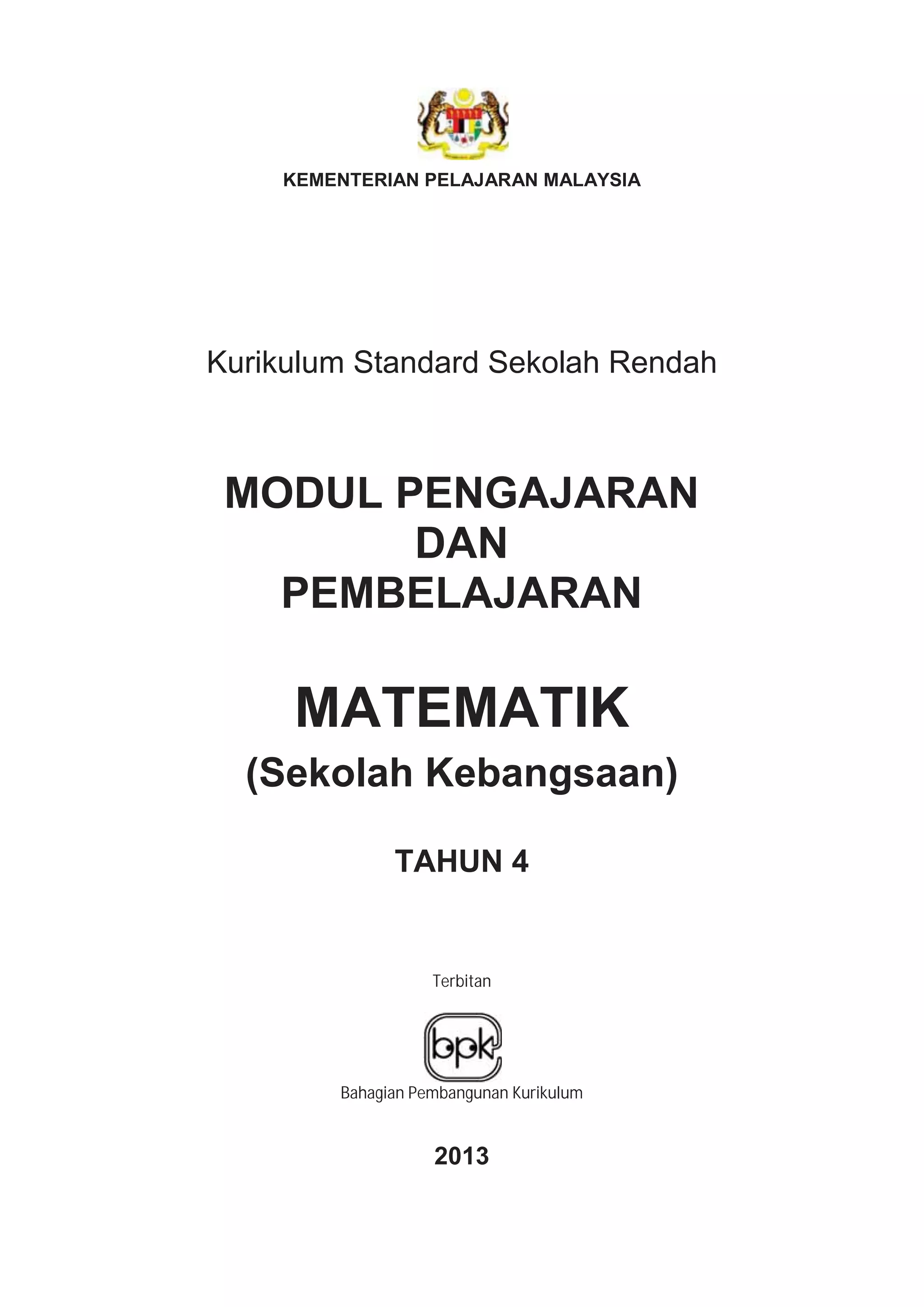 KEMENTERIAN PELAJARAN MALAYSIA
Kurikulum Standard Sekolah Rendah
MODUL PENGAJARAN
DAN
PEMBELAJARAN
MATEMATIK
(Sekolah Kebangsaan)
TAHUN 4
Terbitan
Bahagian Pembangunan Kurikulum
2013
 