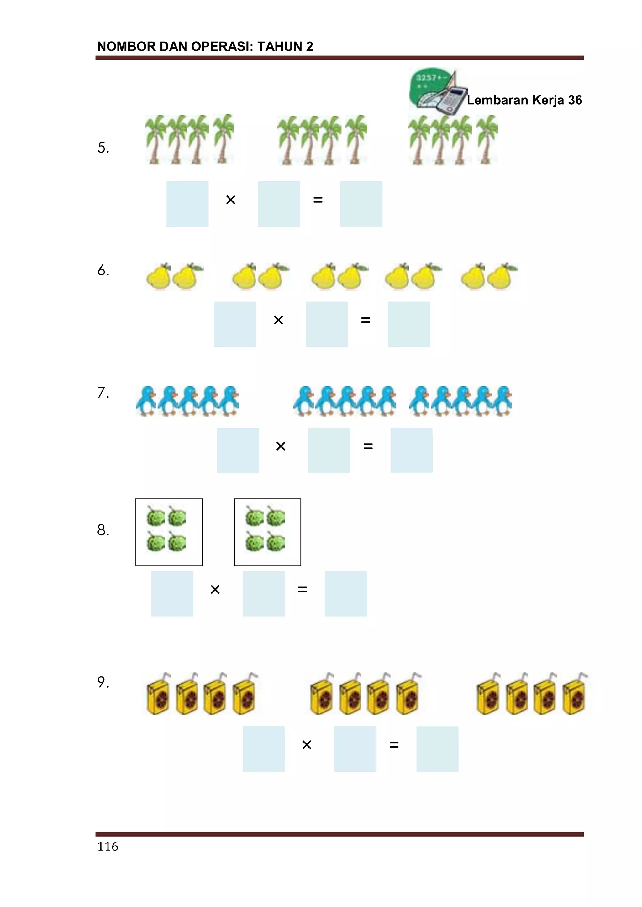 NOMBOR DAN OPERASI: TAHUN 2
116
=
Lembaran Kerja 36
5.
6.
7.
8.
9.
× =
× =
× =
×
× =
 