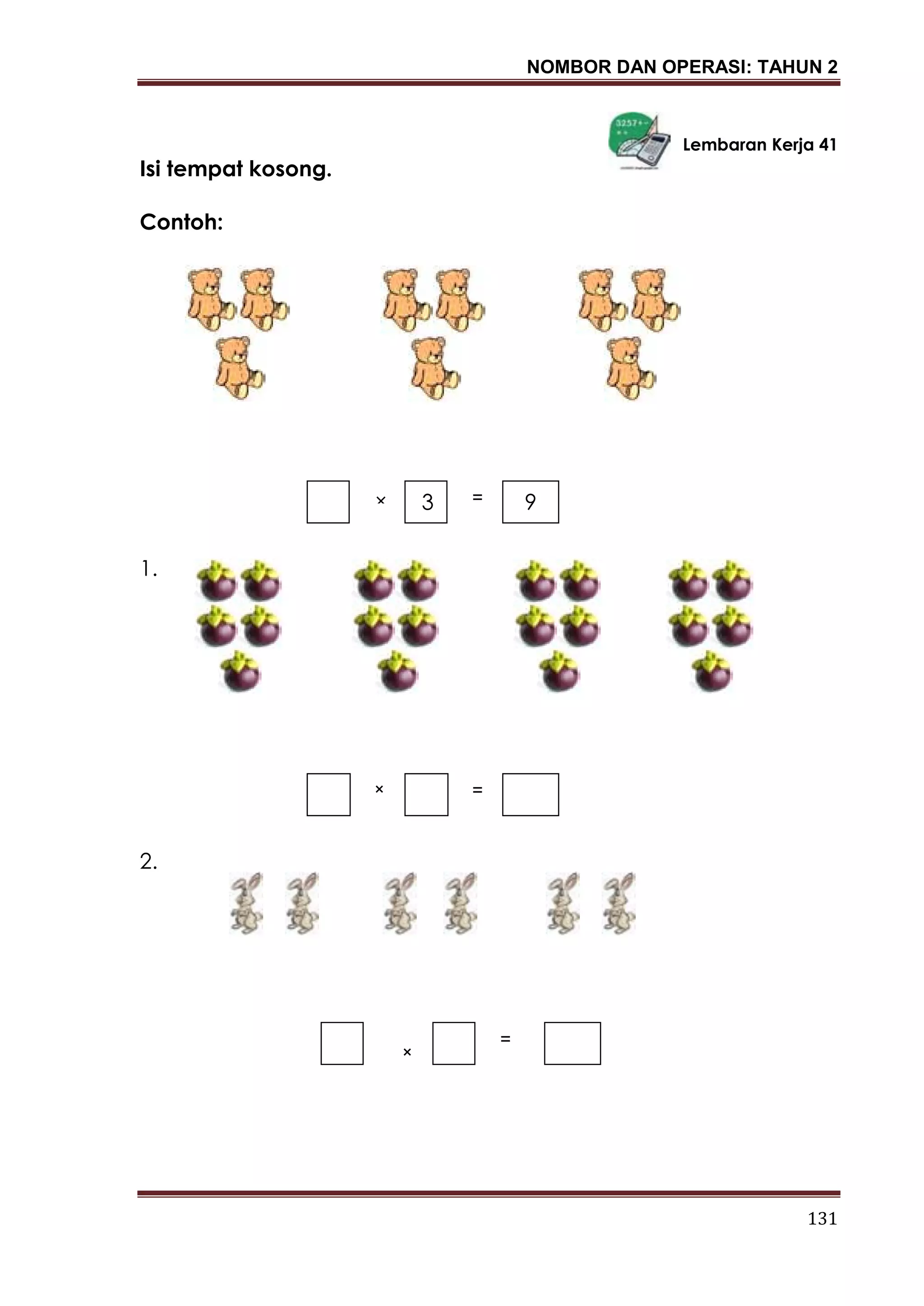 NOMBOR DAN OPERASI: TAHUN 2
131
Lembaran Kerja 41
Isi tempat kosong.
Contoh:
1.
2.
3× = 9
× =
×
=
 
