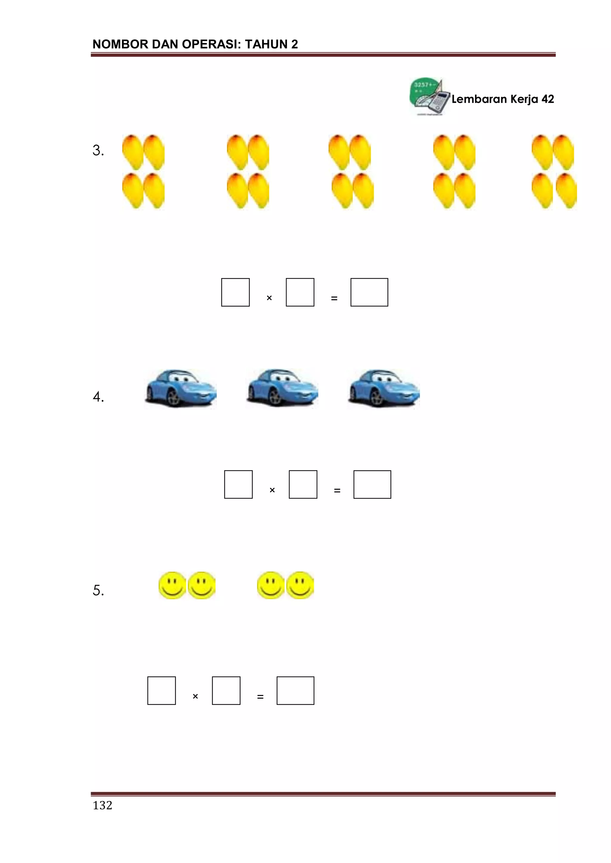 NOMBOR DAN OPERASI: TAHUN 2
132
Lembaran Kerja 42
3.
4.
5.
=
=
=×
×
×
 