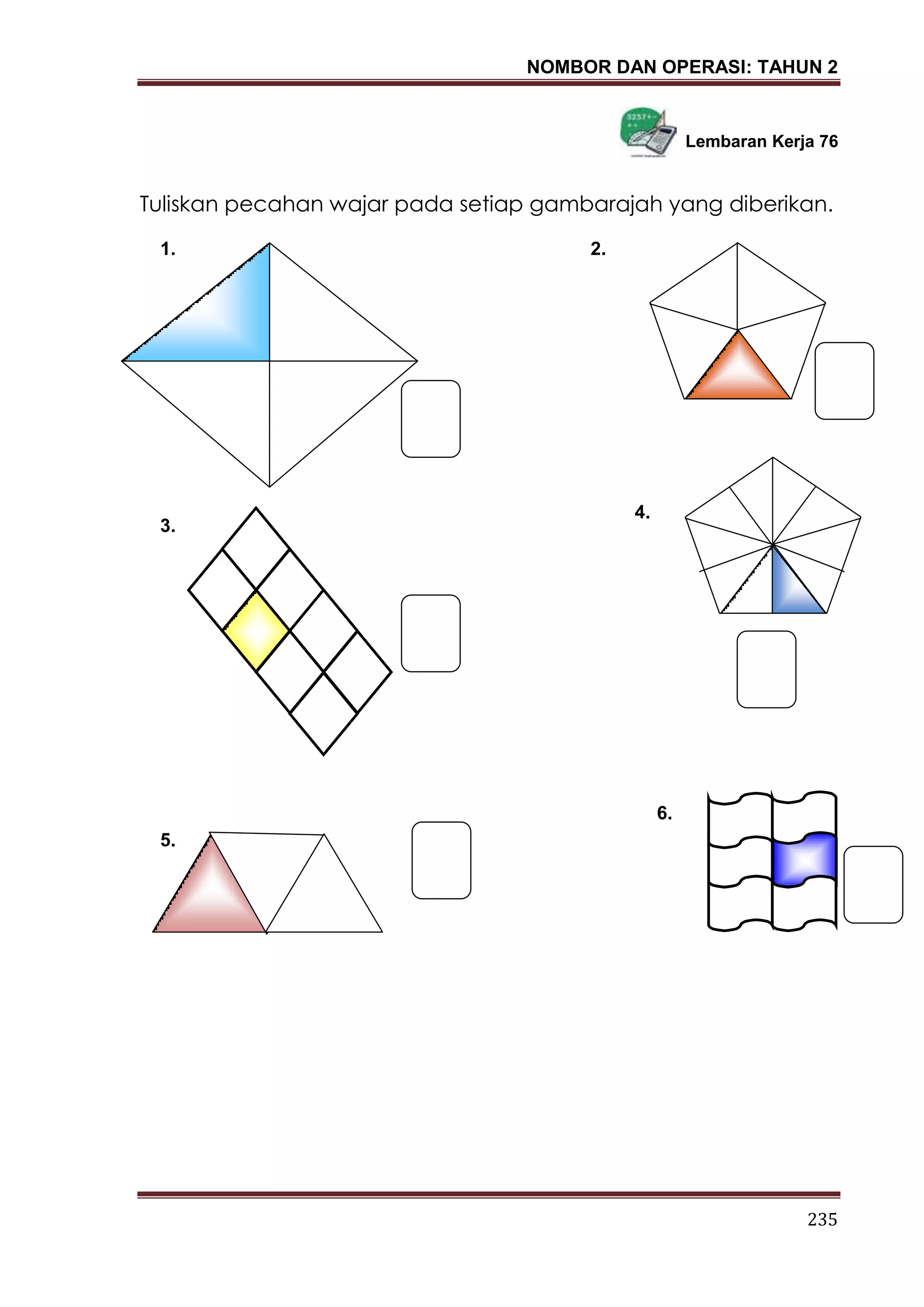 NOMBOR DAN OPERASI: TAHUN 2
235
Lembaran Kerja 76
Tuliskan pecahan wajar pada setiap gambarajah yang diberikan.
3.
2.1.
5.
4.
6.
 