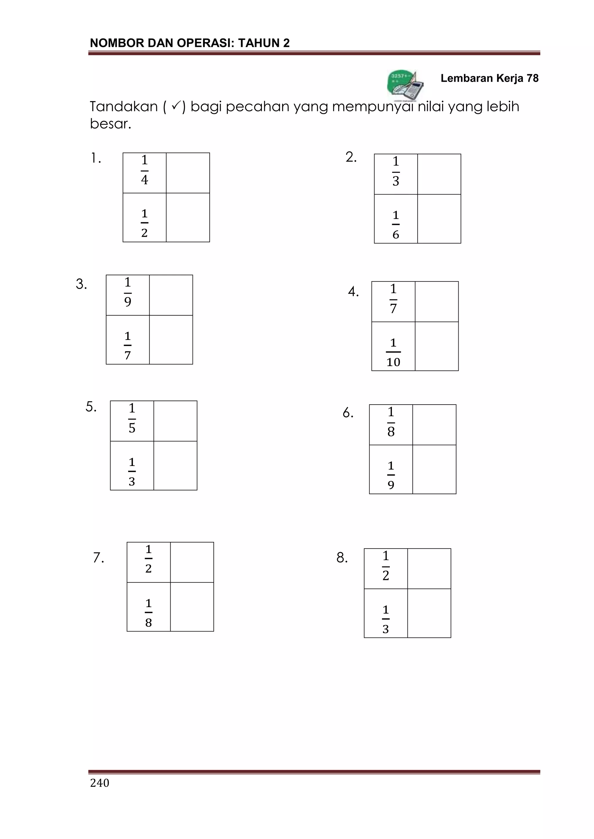 NOMBOR DAN OPERASI: TAHUN 2
240
Lembaran Kerja 78
Tandakan ( ) bagi pecahan yang mempunyai nilai yang lebih
besar.
1. 2.
7.
6.5.
4.
3.
8.
 