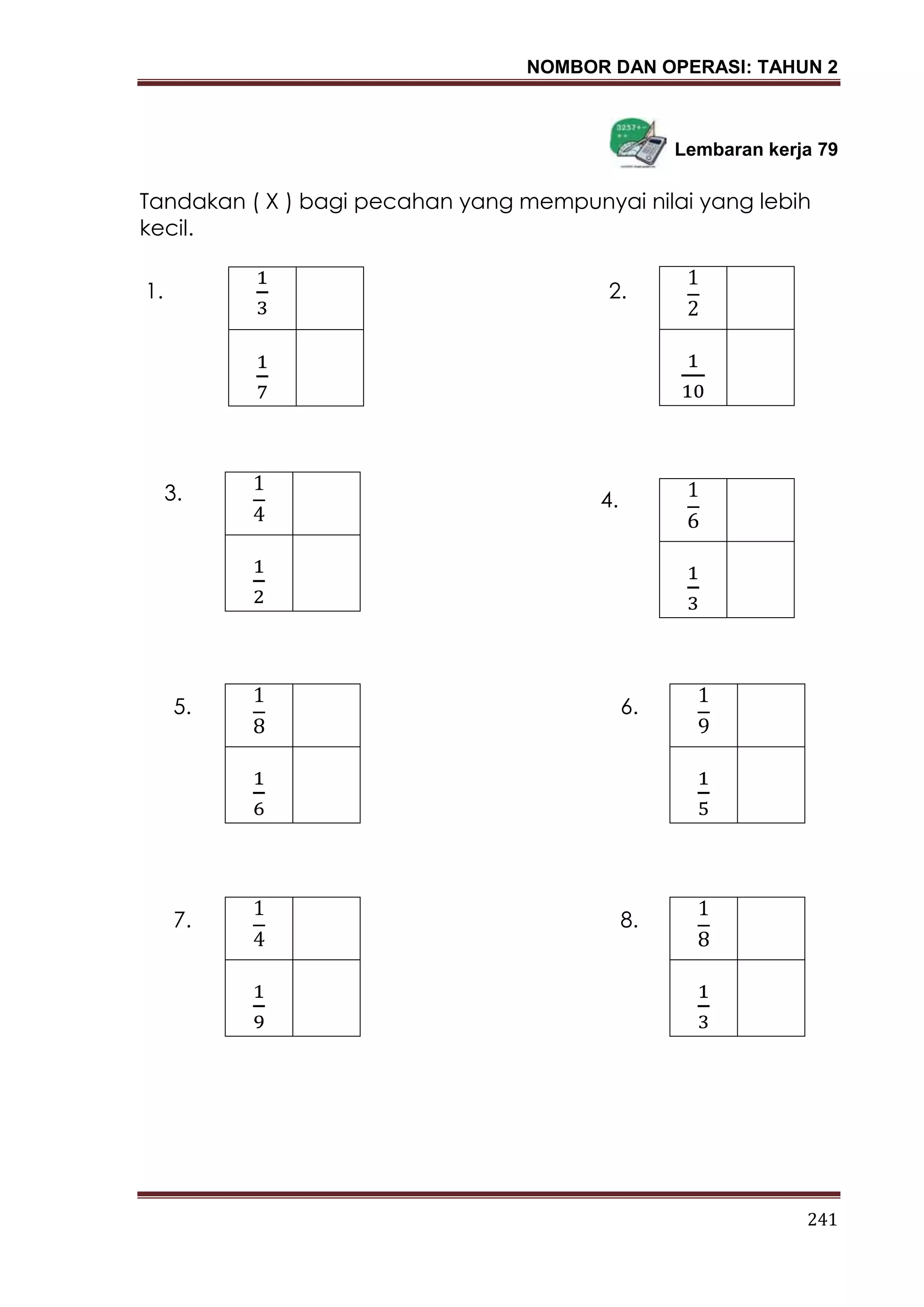 NOMBOR DAN OPERASI: TAHUN 2
241
Lembaran kerja 79
Tandakan ( X ) bagi pecahan yang mempunyai nilai yang lebih
kecil.
1. 2.
6.5.
4.3.
8.7.
 