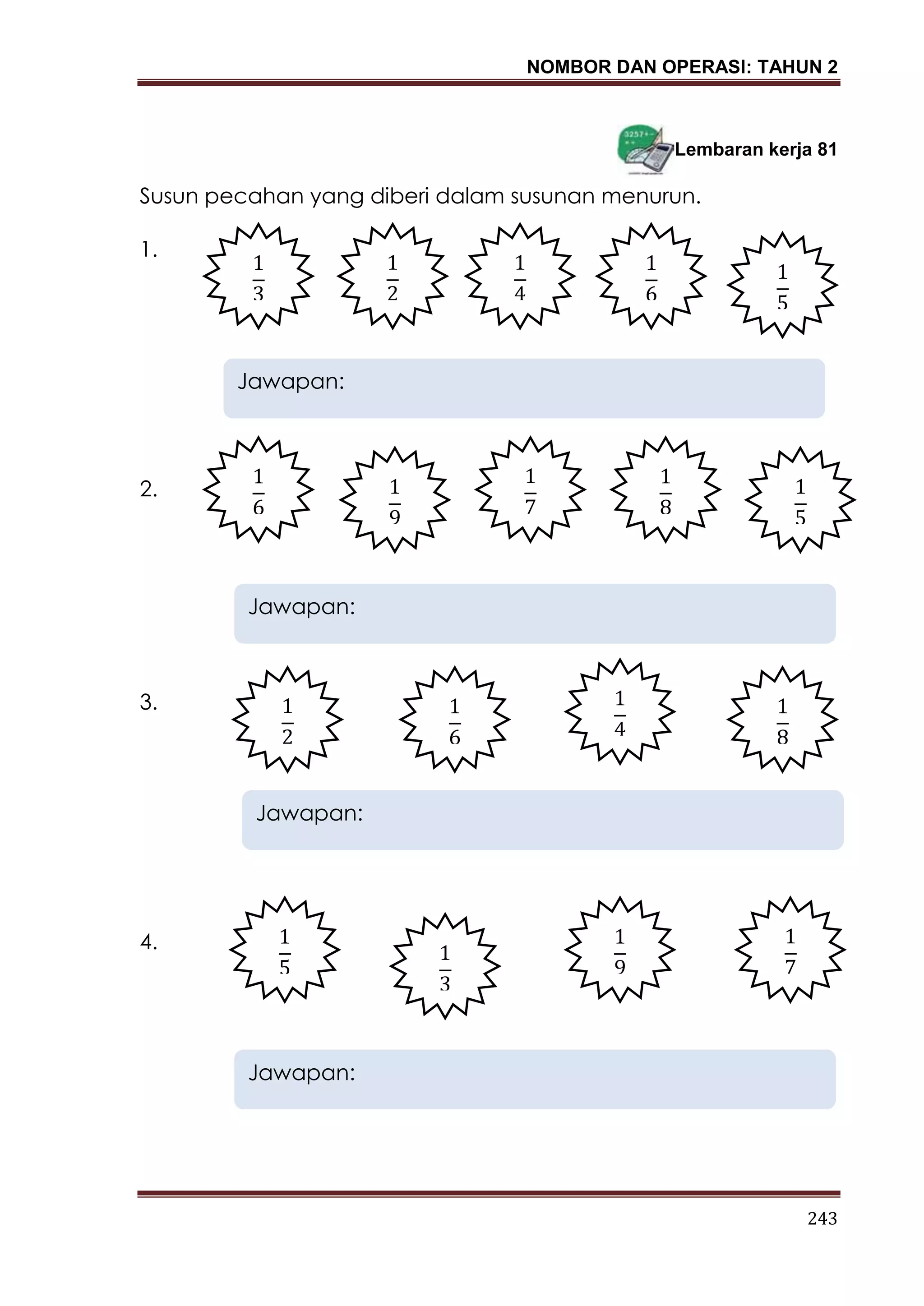 NOMBOR DAN OPERASI: TAHUN 2
243
Lembaran kerja 81
Susun pecahan yang diberi dalam susunan menurun.
1.
2.
3.
4.
Jawapan:
Jawapan:
Jawapan:
Jawapan:
 