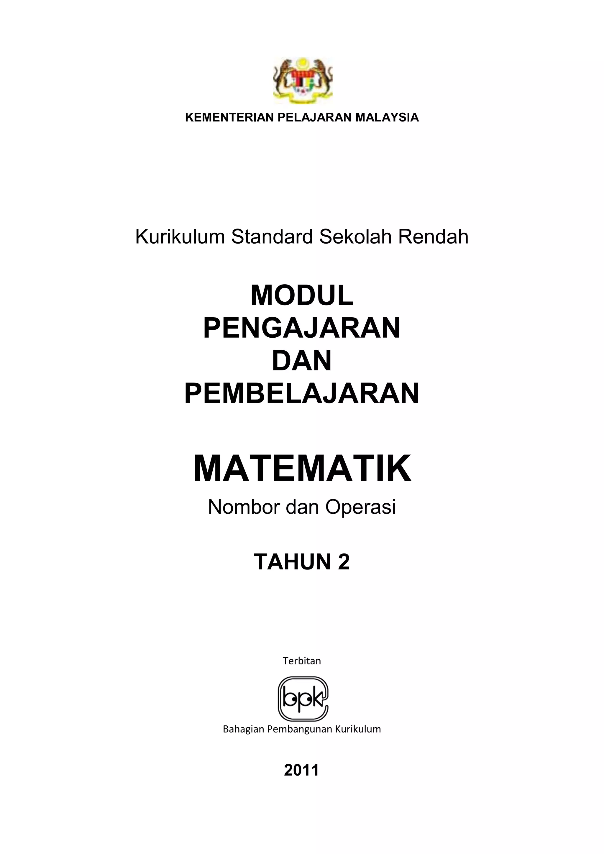 KEMENTERIAN PELAJARAN MALAYSIA
Kurikulum Standard Sekolah Rendah
MODUL
PENGAJARAN
DAN
PEMBELAJARAN
MATEMATIK
Nombor dan Operasi
TAHUN 2
Terbitan
Bahagian Pembangunan Kurikulum
2011
 