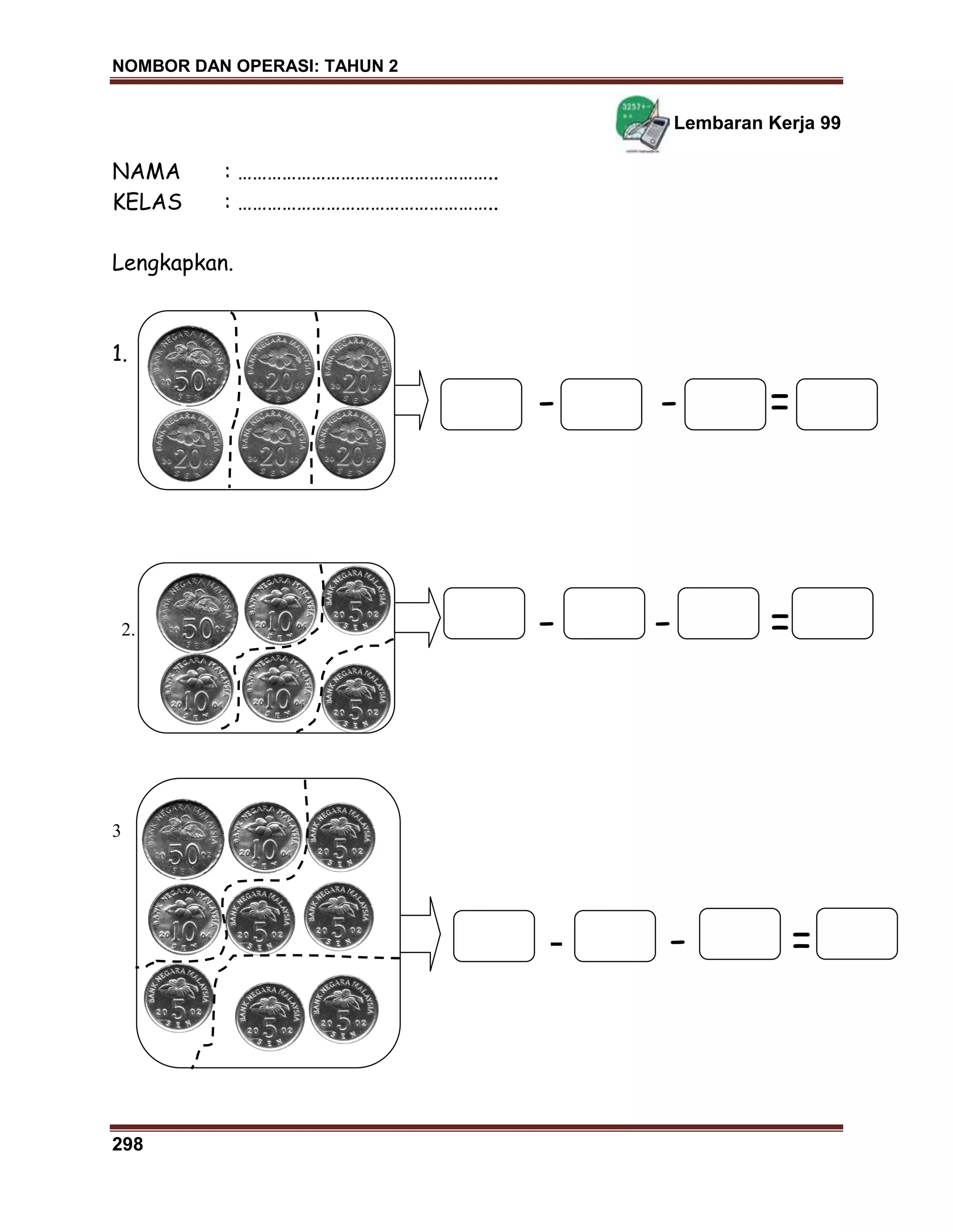 NOMBOR DAN OPERASI: TAHUN 2
298
Lembaran Kerja 99
NAMA : ……………………………………………..
KELAS : ……………………………………………..
Lengkapkan.
1.
- - =
2. - - =
3
- - =
 