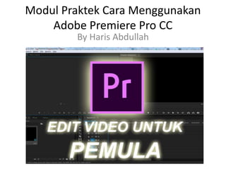 Modul Praktek Cara Menggunakan
Adobe Premiere Pro CC
By Haris Abdullah
 