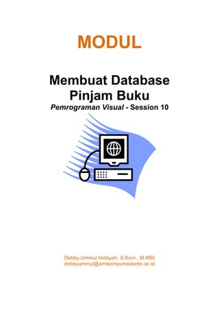 MODUL
Membuat Database
Pinjam Buku
Pemrograman Visual - Session 10
Debby Ummul Hidayah, S.Kom., M.MSI
debbyummul@amikompurwokerto.ac.id
 