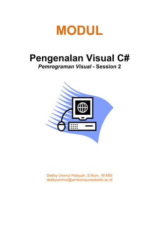 MODUL
Pengenalan Visual C#
Pemrograman Visual - Session 2
Debby Ummul Hidayah, S.Kom., M.MSI
debbyummul@amikompurwokerto.ac.id
 