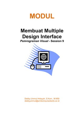 MODUL
Membuat Multiple
Design Interface
Pemrograman Visual - Session 9
Debby Ummul Hidayah, S.Kom., M.MSI
debbyummul@amikompurwokerto.ac.id
 