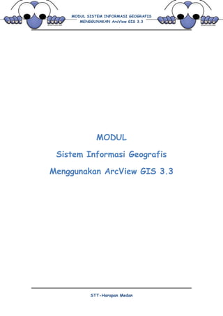 MODUL SISTEM INFORMASI GEOGRAFIS
MENGGUNAKAN ArcView GIS 3.3
STT-Harapan Medan
MODUL
Sistem Informasi Geografis
Menggunakan ArcView GIS 3.3
 