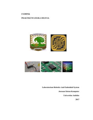 CE2005SK
PRAKTIKUM LOGIKA DIGITAL
Laboratorium Robotics And Embedded System
Jurusan Sistem Komputer
Universitas Andalas
2017
 