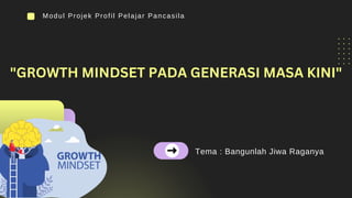 Tema : Bangunlah Jiwa Raganya
Modul Projek Profil Pelajar Pancasila
"GROWTH MINDSET PADA GENERASI MASA KINI"
 