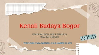 Kenali Budaya Bogor
KEARIFAN LOKAL FASE E (KELAS X)
SMA PGRI 3 BOGOR
PENYUSUN: FAZA SAKINAH, S.Si & lAMBOK H, S.Pd
 