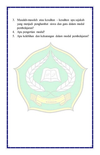 3. Masalah-masalah atau kesulitan – kesulitan apa sajakah
yang menjadi penghambat siswa dan guru dalam modul
pembelajaran?
4. Apa pengertian modul?
5. Apa kelebihan dan kekurangan dalam modul pembelajaran?
 