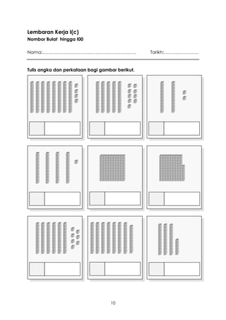 Lembaran Kerja I(c)
Nombor Bulat hingga I00

Nama:……………………………………………………..                      Tarikh:…………………..


Tulis angka dan perkataan bagi gambar berikut.




                                   10
 