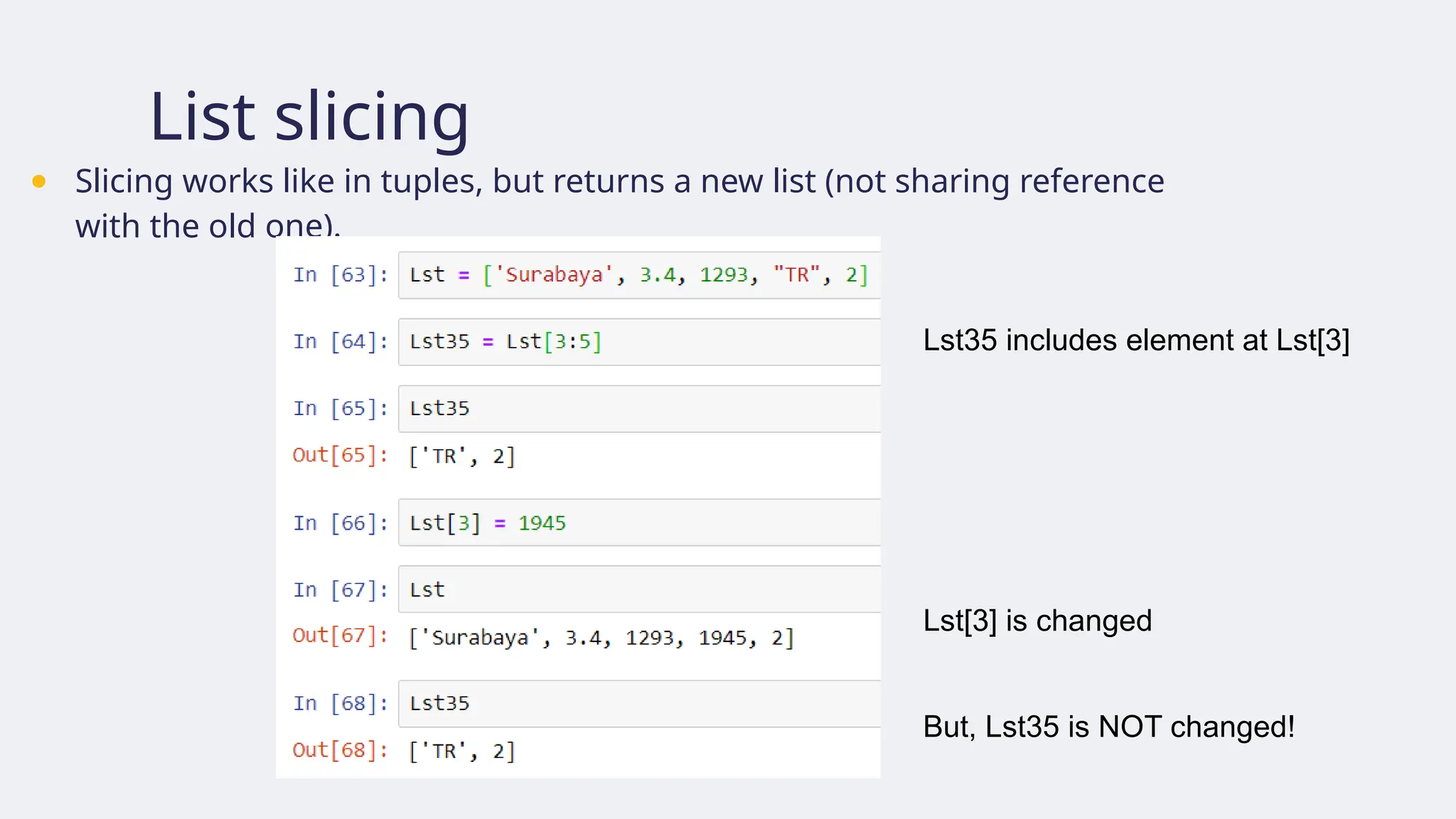 List slicing
● Slicing works like in tuples, but returns a new list (not sharing reference
with the old one).
Lst[3] is changed
Lst35 includes element at Lst[3]
But, Lst35 is NOT changed!
 
