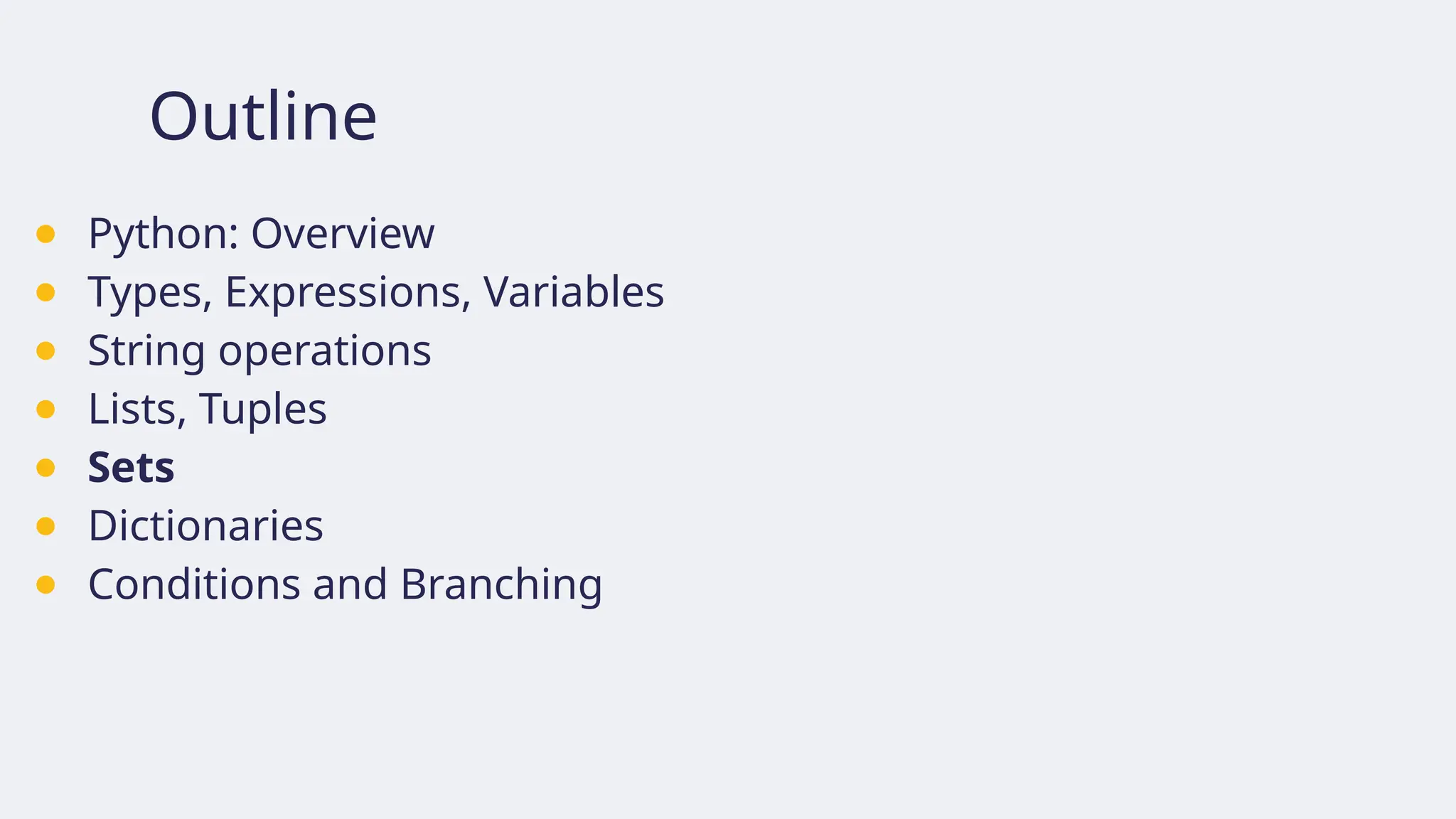 Outline
● Python: Overview
● Types, Expressions, Variables
● String operations
● Lists, Tuples
● Sets
● Dictionaries
● Conditions and Branching
 