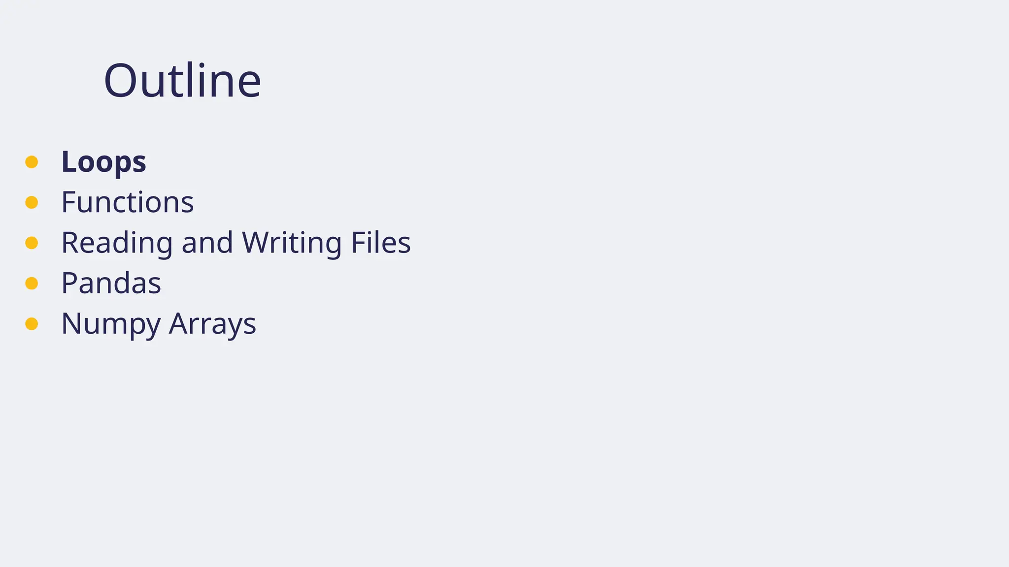 Outline
● Loops
● Functions
● Reading and Writing Files
● Pandas
● Numpy Arrays
 