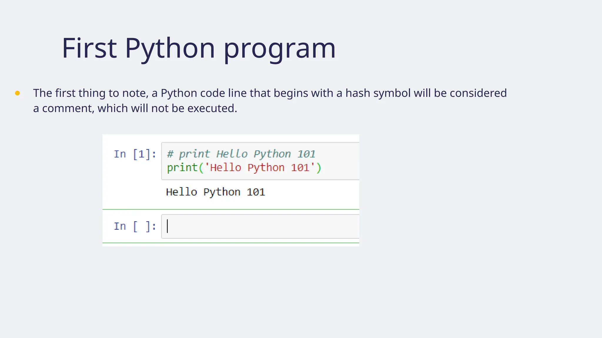 First Python program
● The first thing to note, a Python code line that begins with a hash symbol will be considered
a comment, which will not be executed.
 