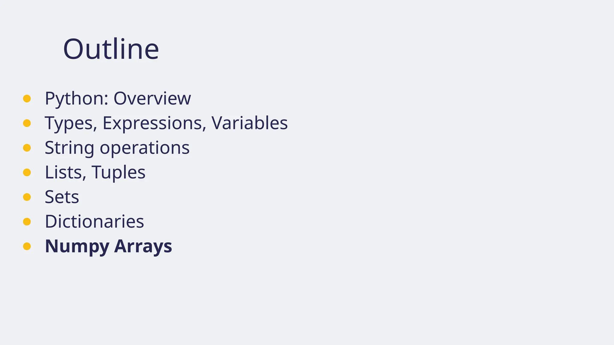 Outline
● Python: Overview
● Types, Expressions, Variables
● String operations
● Lists, Tuples
● Sets
● Dictionaries
● Numpy Arrays
 