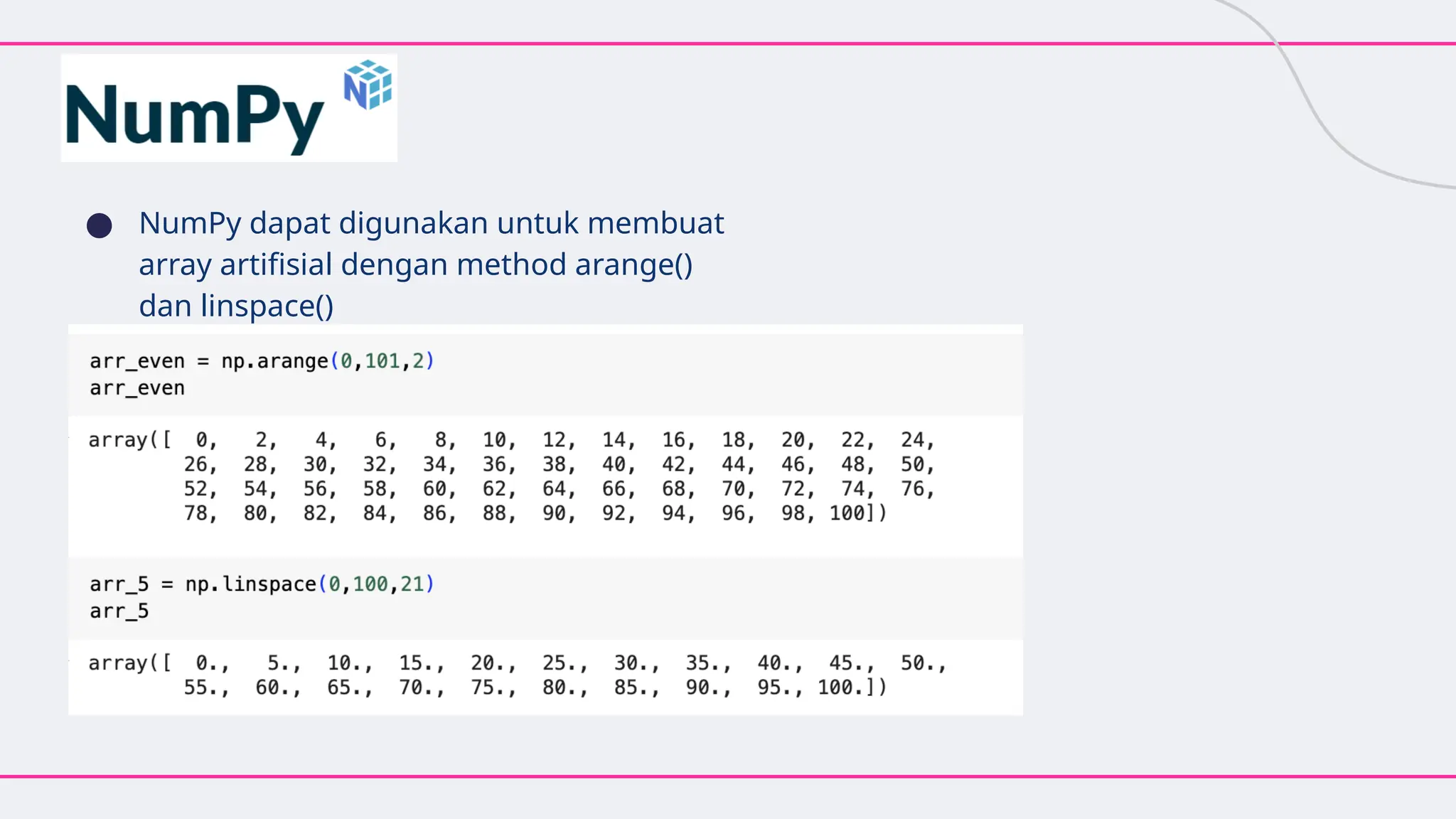 ● NumPy dapat digunakan untuk membuat
array artifisial dengan method arange()
dan linspace()
 