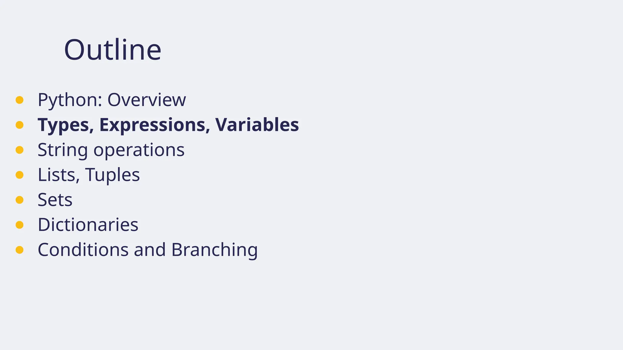 Outline
● Python: Overview
● Types, Expressions, Variables
● String operations
● Lists, Tuples
● Sets
● Dictionaries
● Conditions and Branching
 