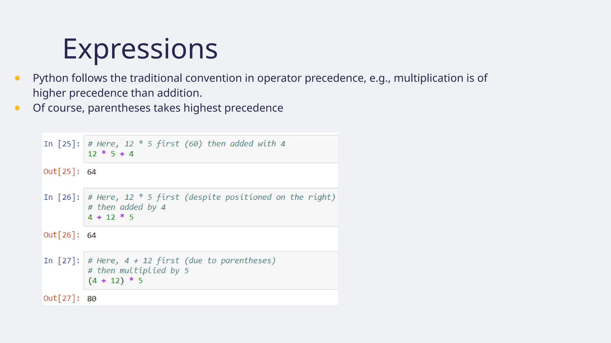 Expressions
● Python follows the traditional convention in operator precedence, e.g., multiplication is of
higher precedence than addition.
● Of course, parentheses takes highest precedence
 
