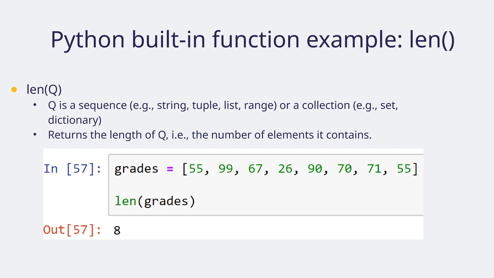 Python built-in function example: len()
● len(Q)
• Q is a sequence (e.g., string, tuple, list, range) or a collection (e.g., set,
dictionary)
• Returns the length of Q, i.e., the number of elements it contains.
 