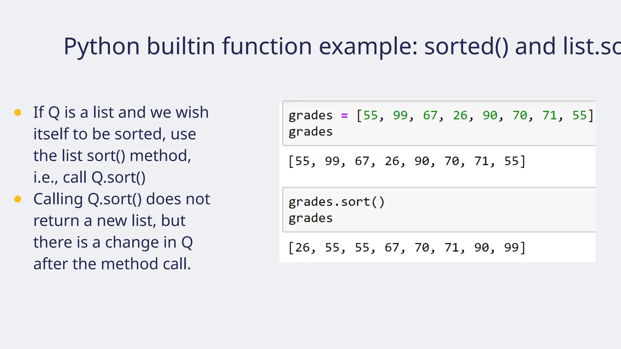 Python builtin function example: sorted() and list.so
● If Q is a list and we wish
itself to be sorted, use
the list sort() method,
i.e., call Q.sort()
● Calling Q.sort() does not
return a new list, but
there is a change in Q
after the method call.
 