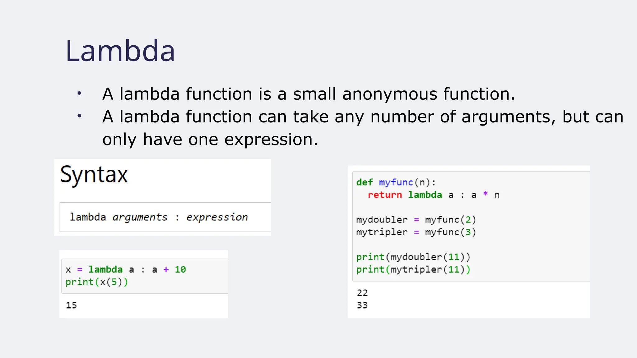 Lambda
• A lambda function is a small anonymous function.
• A lambda function can take any number of arguments, but can
only have one expression.
 