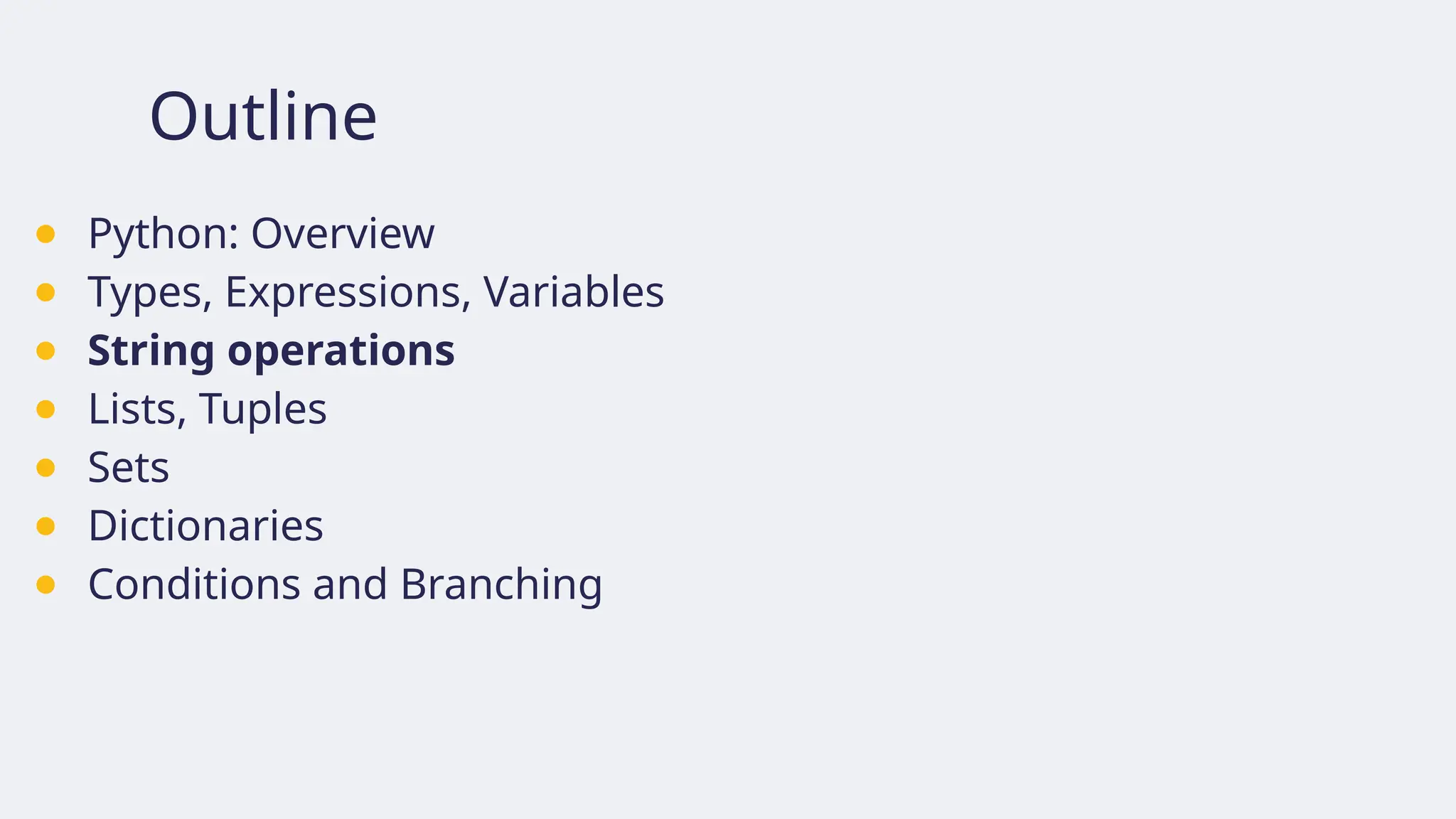 Outline
● Python: Overview
● Types, Expressions, Variables
● String operations
● Lists, Tuples
● Sets
● Dictionaries
● Conditions and Branching
 