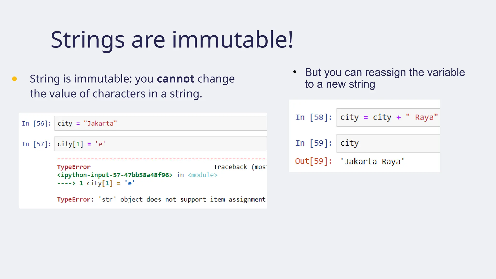 Strings are immutable!
● String is immutable: you cannot change
the value of characters in a string.
• But you can reassign the variable
to a new string
 