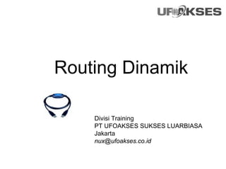 Routing Dinamik
Divisi Training
PT UFOAKSES SUKSES LUARBIASA
Jakarta
nux@ufoakses.co.id
 