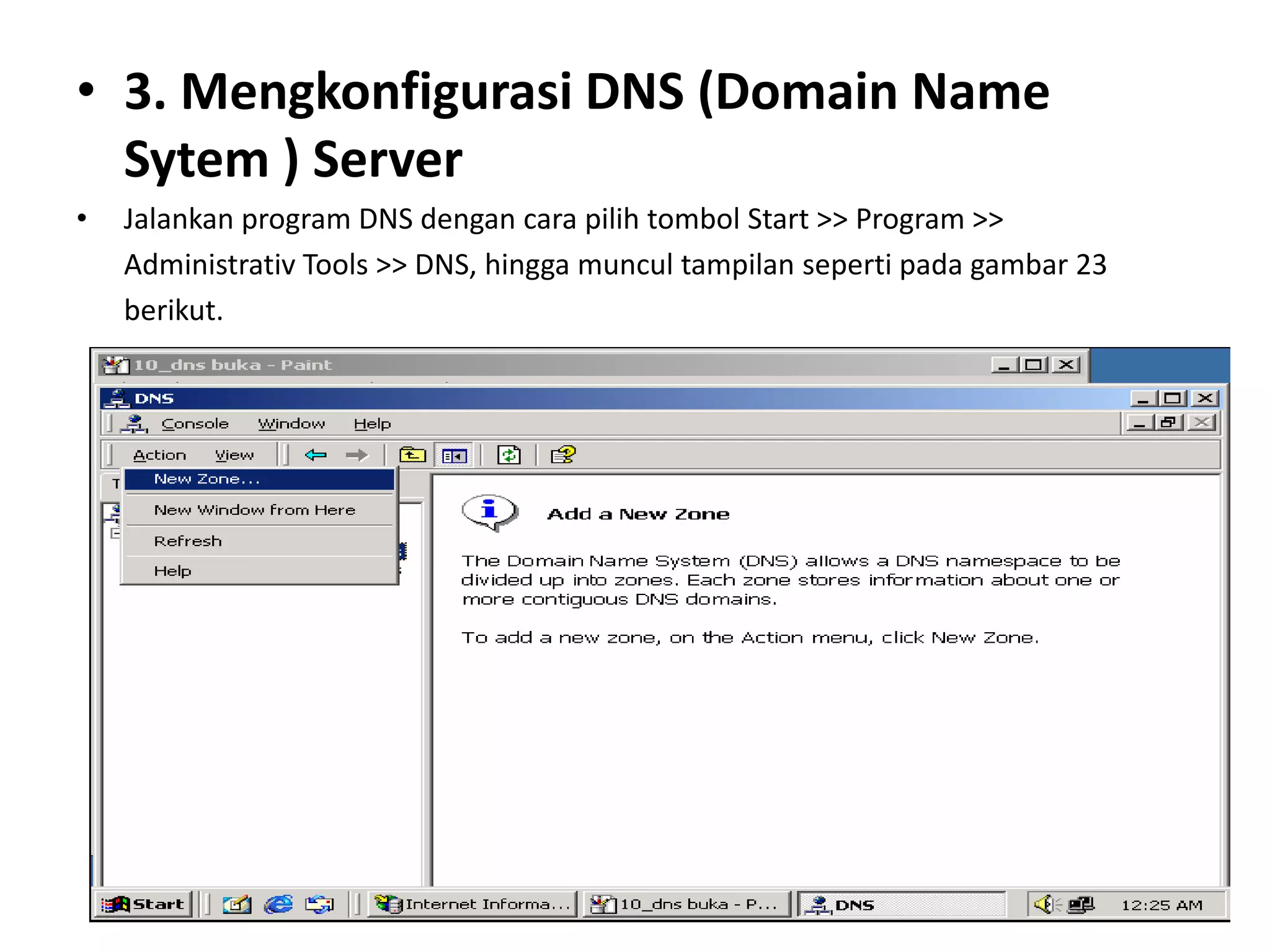 3. Mengkonfigurasi DNS (Domain Name Sytem ) ServerJalankan program DNS dengan cara pilih tombol Start >> Program >>	Administrativ Tools >> DNS, hingga muncul tampilan seperti pada gambar 23	berikut.