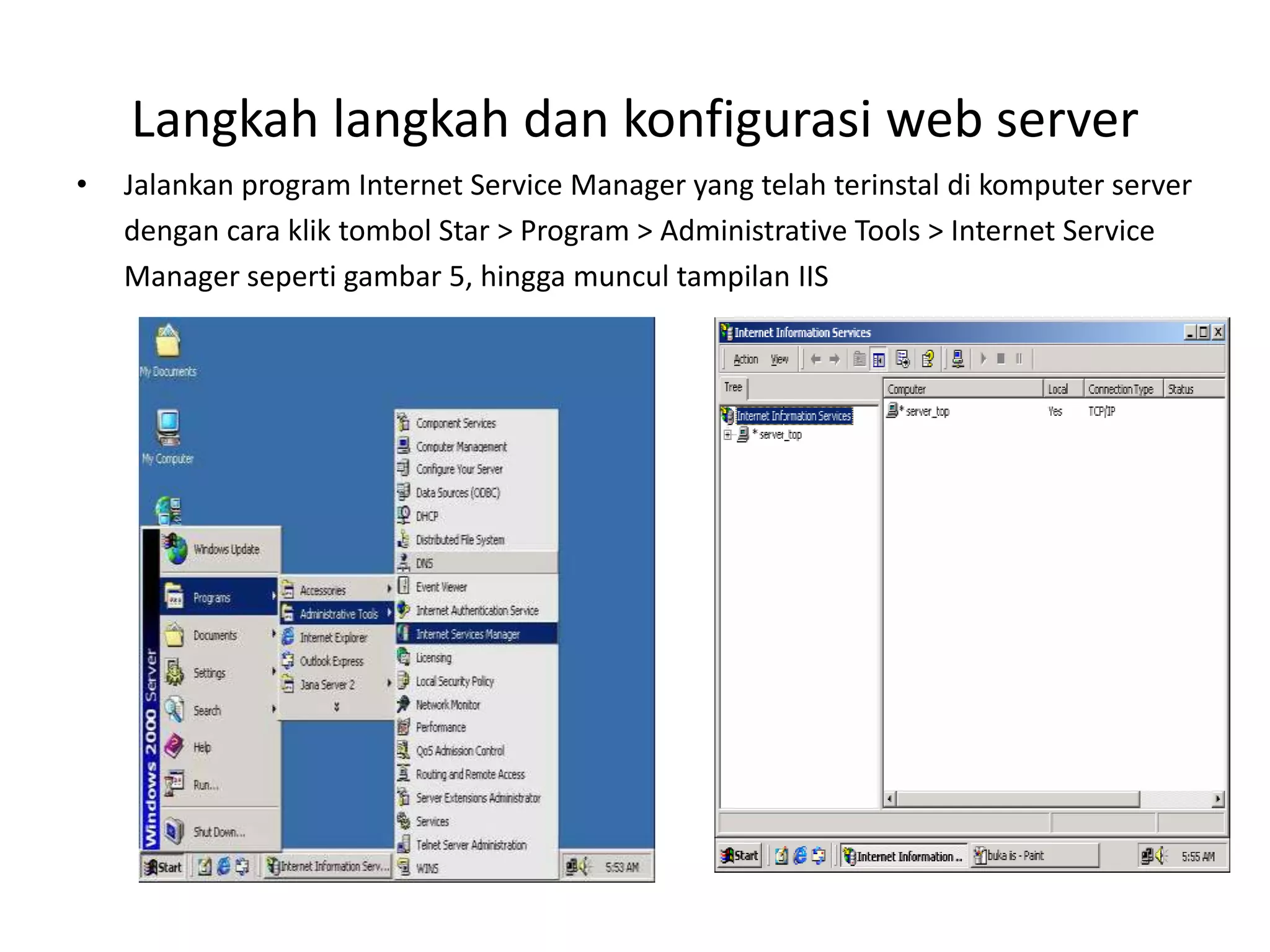 Langkah langkah dan konfigurasi web serverJalankan program Internet Service Manager yang telah terinstal di komputer server	dengan cara klik tombol Star > Program > Administrative Tools > Internet Service	Manager seperti gambar 5, hingga muncul tampilan IIS