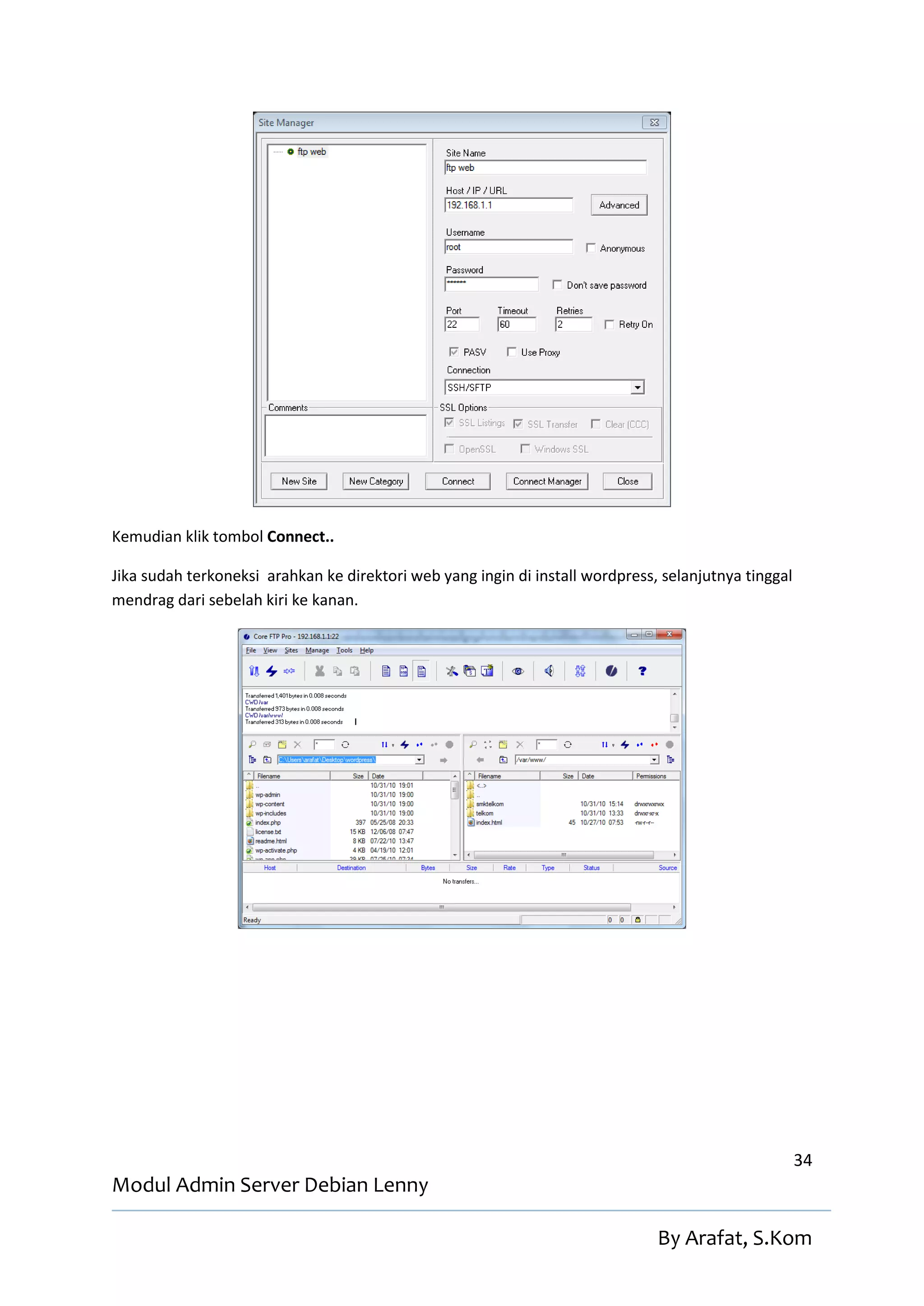 Kemudian klik tombol Connect..

Jika sudah terkoneksi arahkan ke direktori web yang ingin di install wordpress, selanjutnya tinggal
mendrag dari sebelah kiri ke kanan.




                                                                                                      34
Modul Admin Server Debian Lenny

                                                                               By Arafat, S.Kom
 