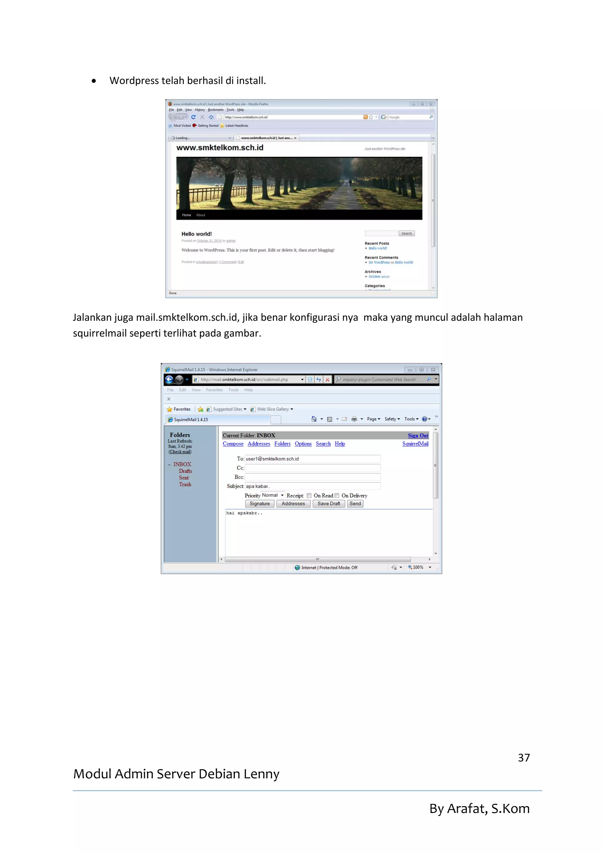    Wordpress telah berhasil di install.




Jalankan juga mail.smktelkom.sch.id, jika benar konfigurasi nya maka yang muncul adalah halaman
squirrelmail seperti terlihat pada gambar.




                                                                                             37
Modul Admin Server Debian Lenny

                                                                           By Arafat, S.Kom
 