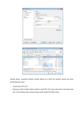 Setelah dikopi, sementara biarkan terlebih dahulu ke-3 buah file tersebut, karena kita akan
memerlukannya nanti.
- Install OpenVPN GUI
Sekarang install terlebih dahulu aplikasi openVPN GUI yang telah kalian download juga
tadi. Cara installnya biasa aja kok kayak install aplikasi Windows biasa.
192.168.10.1
 