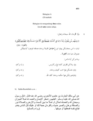45/1
2
Bahagian A
(20 markah)
Bahagian ini mengandungi dua soalan.
Jawab satu soalan sahaja.
1a(µbÈmë@éãbzj@ a@æbßZ
®@ρuΒÏΨ÷γßΟ@Β¨@ƒt)àθΑã@‘u/−Ψo$!@™u#?ÏΨo$@ûÎ’@#$9‰‘Ρ÷‹u$@mmmmyyyy¡¡¡¡||||ΖΖΖΖuuuuππππZ@ρuûÎ’@#$ψFzÅtοÍ@my¡|ΖuπZ@ρu%ÏΨo$@ããããtttt‹‹‹‹xxxx####>>>>zzzz@@@@####$$$$9999ΖΖΖΖ¨¨¨¨$$$$‘‘‘‘ÍÍÍÍ@@@@〈
)‫ة‬ ‫ا‬:201(
@Î‰ëa@aëbèi@åØŽÜväß@ma@…@pbía@@õbÇ…Ši@ýîibÏaéÜÓ†äç@@åØÔíõbj×@æìçì¾
@æa…@bîã…@Òë†îç‫ة‬ ‫ا‬.
ma…@òíe@å×Ša…ŠiZ
IiHå×bmbq@í‰b™Ši@Íí@òàÜ×@´mŠÌÏN@I2@é×ŠßH
IiiH@åØŽÜuaë…aë…aë…aë…@õbÇ…Ši@Ùîn×@l…aN@I4@é×ŠßH
IiiiHåØía‰ìç@aë…aë…aë…aë…@a@†Ð×@õbÇ…Ši@éàØyN@I4@é×ŠßH
b) Sabda Rasulullah s.a.w. :
‫أ‬‫ل‬ ‫ا‬ ‫ر‬ ‫ى‬ ‫ا‬ ‫رث‬ ‫ا‬:‫ل‬ ‫ر‬ ‫ل‬
‫و‬ ‫ا‬ ‫ا‬:‫ر‬ ‫ا‬‫وا‬ ‫ن‬ ‫ا‬‫ان‬ ‫ا‬
‫و‬‫أو‬ ‫ن‬ ‫وا‬ ‫ا‬ ‫ن‬‫ا‬‫ء‬‫ر‬ ‫ة‬ ‫وا‬ ‫رض‬ ‫وا‬
‫و‬ ‫س‬ ‫ا‬ ‫آ‬ ‫أو‬ ‫ءان‬ ‫وا‬ ‫ء‬ ‫وا‬ ‫ن‬ ‫ه‬ ‫وا‬
‫أو‬.)‫وا‬ ‫روا‬(
 