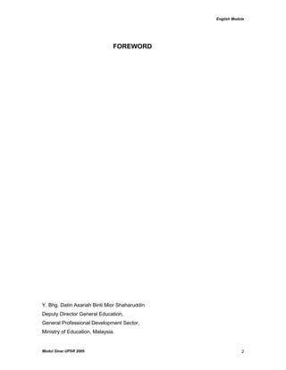English Module
Modul Sinar UPSR 2009 2
FOREWORD
Y. Bhg. Datin Asariah Binti Mior Shaharuddin
Deputy Director General Education,
General Professional Development Sector,
Ministry of Education, Malaysia.
 