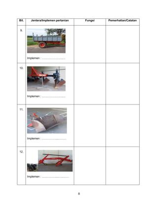 8
Bil. Jentera/Implemen pertanian Fungsi Pemerhatian/Catatan
9.
Implemen : ………………….…
10.
Implemen : ………………….…
11.
Implemen : ……………..………
12.
Implemen : ……………..…………
 
