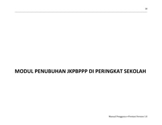 18
Manual Pengguna e-Prestasi Version 1.0
MODUL PENUBUHAN JKPBPPP DI PERINGKAT SEKOLAH
 