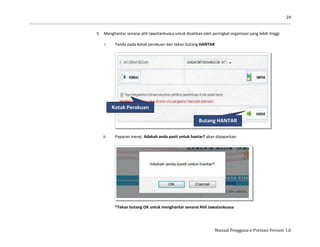 24
Manual Pengguna e-Prestasi Version 1.0
5. Menghantar senarai ahli Jawatankuasa untuk disahkan oleh peringkat organisasi yang lebih tinggi.
i. Tanda pada kotak perakuan dan tekan butang HANTAR
ii. Paparan mesej Adakah anda pasti untuk hantar? akan dipaparkan.
*Tekan butang OK untuk menghantar senarai Ahli Jawatankuasa
Kotak Perakuan
Butang HANTAR
 