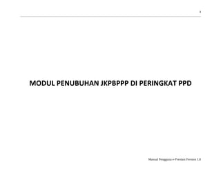3
Manual Pengguna e-Prestasi Version 1.0
MODUL PENUBUHAN JKPBPPP DI PERINGKAT PPD
 
