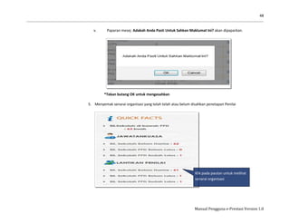 48
Manual Pengguna e-Prestasi Version 1.0
v. Paparan mesej Adakah Anda Pasti Untuk Sahkan Maklumat Ini? akan dipaparkan.
*Tekan butang OK untuk mengesahkan
5. Menyemak senarai organisasi yang telah telah atau belum disahkan penetapan Penilai
Klik pada pautan untuk melihat
senarai organisasi
 