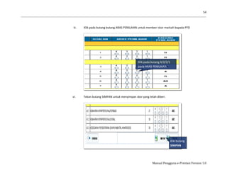 54
Manual Pengguna e-Prestasi Version 1.0
iii. Klik pada butang butang ARAS PENILAIAN untuk memberi skor markah kepada PYD
vi. Tekan butang SIMPAN untuk menyimpan skor yang telah diberi.
Klik butang
SIMPAN
Klik pada butang 4/3/2/1
pada ARAS PENILAIAN
 