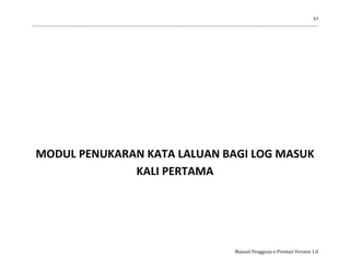 57
Manual Pengguna e-Prestasi Version 1.0
MODUL PENUKARAN KATA LALUAN BAGI LOG MASUK
KALI PERTAMA
 