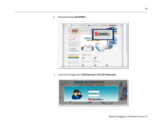 59
Manual Pengguna e-Prestasi Version 1.0
iv. Klik pada butang LOG MASUK
v. Log masuk menggunakan Kod Organisasi / No Kad Pengenalan.
 